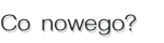 co nowego?